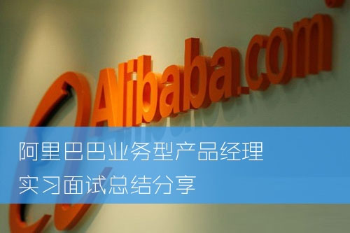 2015年阿里巴巴業(yè)務(wù)型產(chǎn)品經(jīng)理實習(xí)面試總結(jié)分享