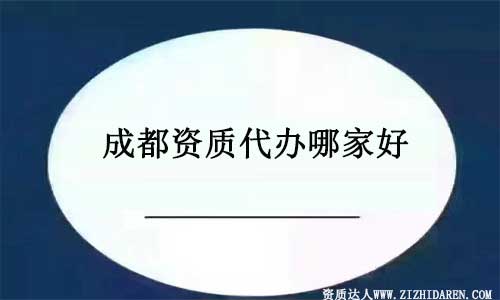 成都資質代辦哪里好?如何選擇代理公司？