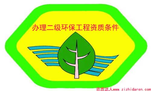 辦理環(huán)保二級資質(zhì)需要的條件/要求