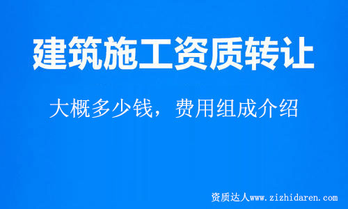 建筑施工總承包資質(zhì)轉(zhuǎn)讓大概費用多少錢