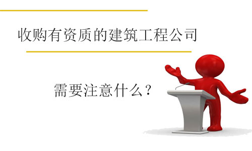收購有資質(zhì)的建筑工程公司需要注意什么